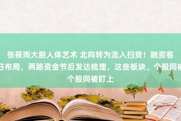 张筱雨大胆人体艺术 北向转为流入扫货！融资客也连日布局，两路资金节后发达梳理，这些板块、个股同被盯上