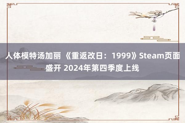 人体模特汤加丽 《重返改日：1999》Steam页面盛开 2024年第四季度上线