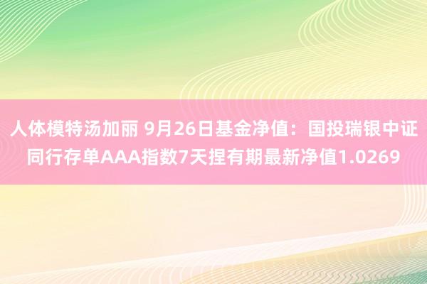 人体模特汤加丽 9月26日基金净值：国投瑞银中证同行存单AAA指数7天捏有期最新净值1.0269