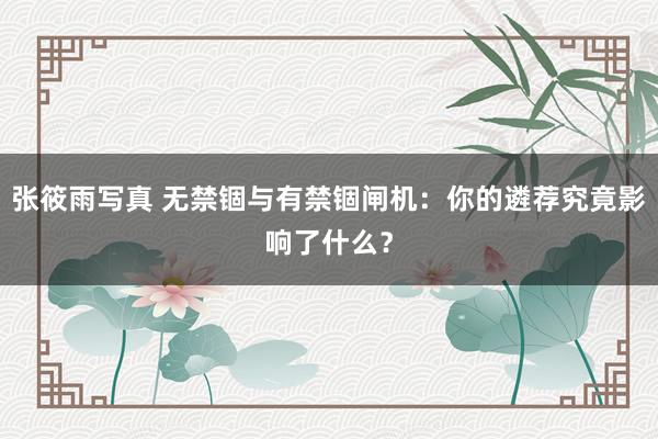 张筱雨写真 无禁锢与有禁锢闸机：你的遴荐究竟影响了什么？