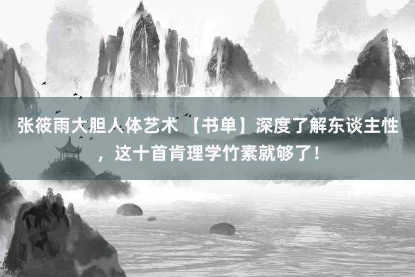 张筱雨大胆人体艺术 【书单】深度了解东谈主性，这十首肯理学竹素就够了！