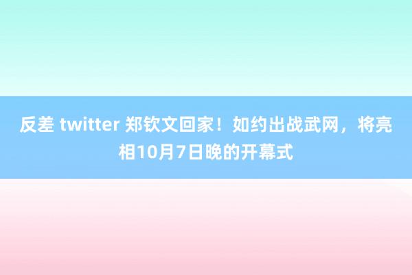 反差 twitter 郑钦文回家！如约出战武网，将亮相10月7日晚的开幕式