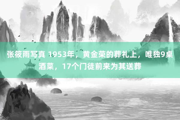 张筱雨写真 1953年，黄金荣的葬礼上，唯独9桌酒菜，17个门徒前来为其送葬