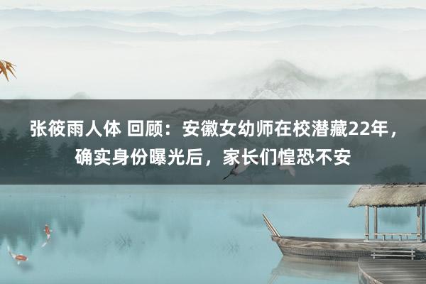 张筱雨人体 回顾：安徽女幼师在校潜藏22年，确实身份曝光后，家长们惶恐不安