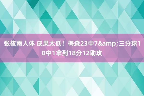 张筱雨人体 成果太低！梅森23中7&三分球10中1拿到18分12助攻