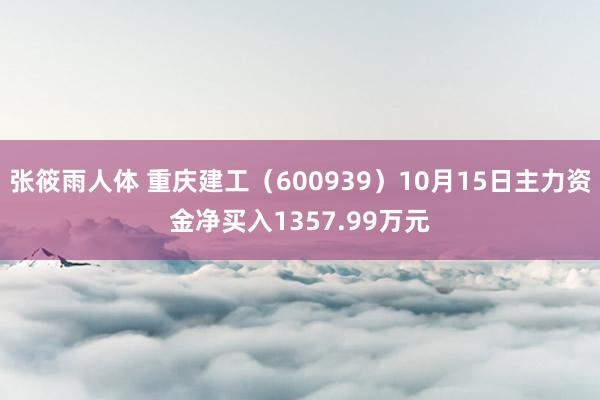 张筱雨人体 重庆建工（600939）10月15日主力资金净买入1357.99万元