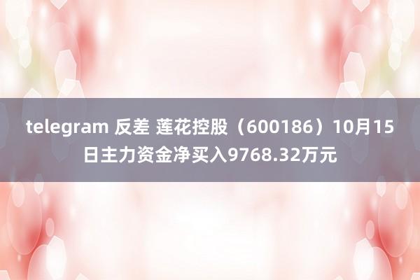 telegram 反差 莲花控股（600186）10月15日主力资金净买入9768.32万元