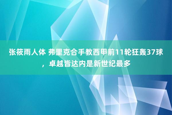 张筱雨人体 弗里克合手教西甲前11轮狂轰37球，卓越皆达内是新世纪最多