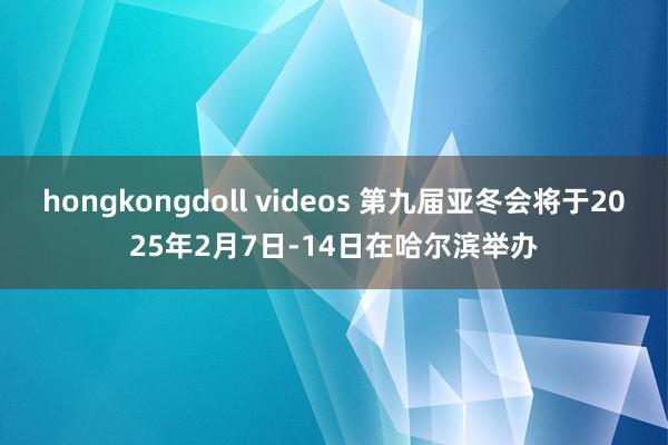 hongkongdoll videos 第九届亚冬会将于2025年2月7日-14日在哈尔滨举办