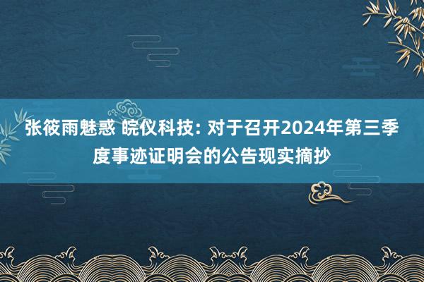 张筱雨魅惑 皖仪科技: 对于召开2024年第三季度事迹证明会的公告现实摘抄