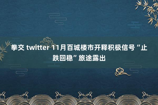 拳交 twitter 11月百城楼市开释积极信号“止跌回稳”旅途露出