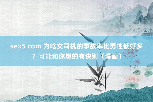 sex5 com 为啥女司机的事故率比男性低好多？可能和你想的有诀别（漫画）