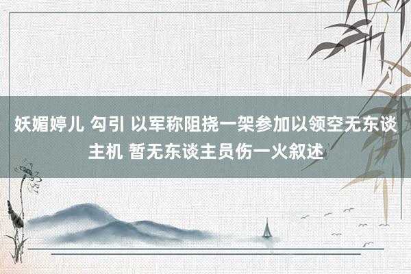 妖媚婷儿 勾引 以军称阻挠一架参加以领空无东谈主机 暂无东谈主员伤一火叙述