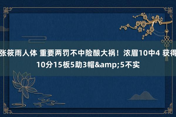 张筱雨人体 重要两罚不中险酿大祸！浓眉10中4 获得10分15板5助3帽&5不实