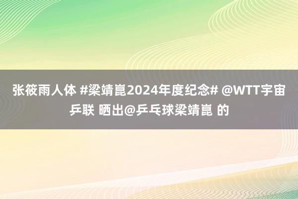 张筱雨人体 #梁靖崑2024年度纪念# @WTT宇宙乒联 晒出@乒乓球梁靖崑 的