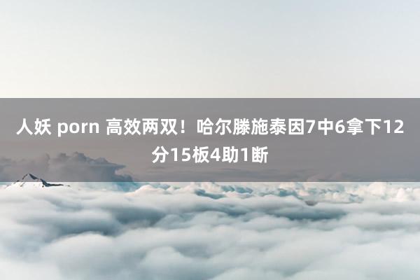 人妖 porn 高效两双！哈尔滕施泰因7中6拿下12分15板4助1断