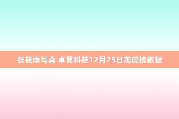 张筱雨写真 卓翼科技12月25日龙虎榜数据