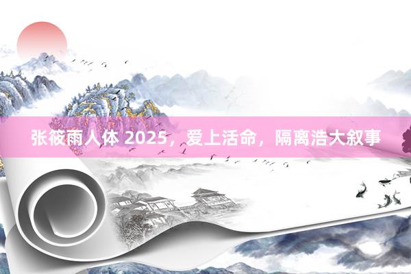 张筱雨人体 2025，爱上活命，隔离浩大叙事