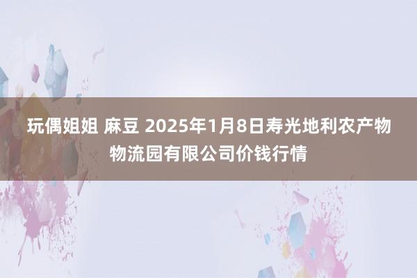 玩偶姐姐 麻豆 2025年1月8日寿光地利农产物物流园有限公司价钱行情