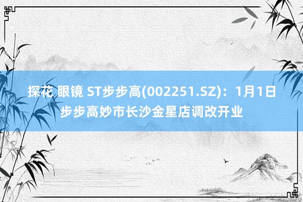 探花 眼镜 ST步步高(002251.SZ)：1月1日步步高妙市长沙金星店调改开业